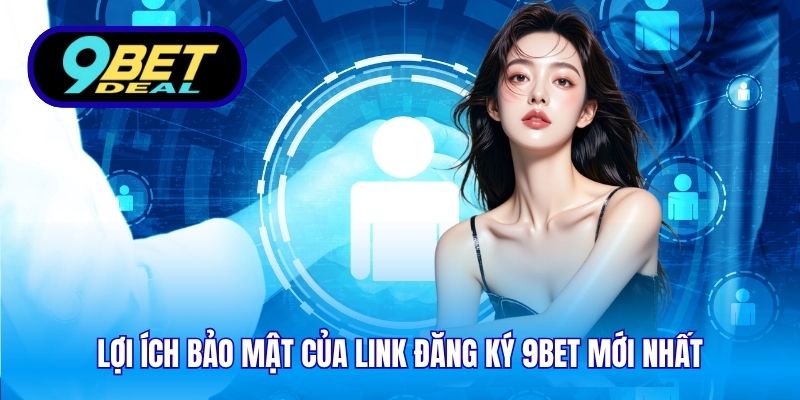 Link Đăng Ký 9Bet Mới Nhất – Tham Gia An Toàn Và Nhanh Chóng 2 Lợi ích bảo mật của link đăng ký 9Bet mới nhất