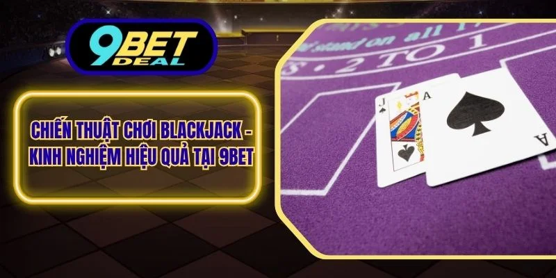 Chiến Thuật Chơi Blackjack - Kinh Nghiệm Hiệu Quả Tại 9Bet 1 Chiết thuật chơi Blackjack