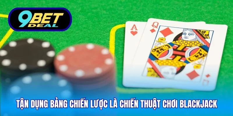 Chiến Thuật Chơi Blackjack - Kinh Nghiệm Hiệu Quả Tại 9Bet 3 Tận dụng bảng chiến lược là chiến thuật chơi blackjack