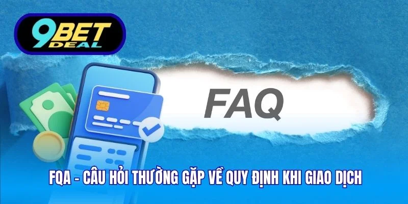 FQA - Câu Hỏi Thường Gặp Tại 9bet Và Trả Lời Chi Tiết 3 FQA - Câu hỏi thường gặp về quy định khi giao dịch