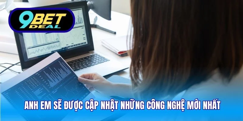 Anh em sẽ được cập nhật những công nghệ mới nhất