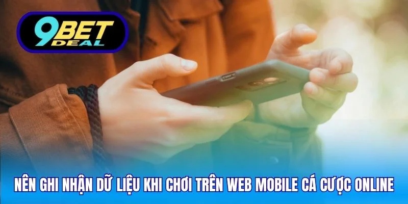Web Mobile Cá Cược Online 9Bet – Chơi Trên Mọi Thiết Bị 5 Nên ghi nhận dữ liệu khi chơi trên web mobile cá cược online