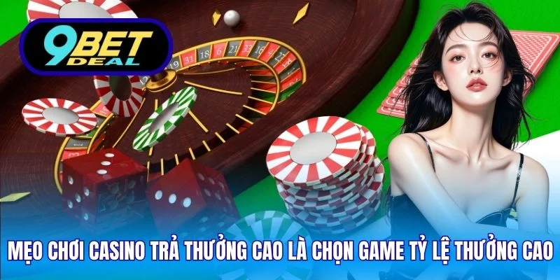 Mẹo Chơi Casino Trả Thưởng Cao 9Bet - Chiến Lược Hay 2025 3 Mẹo chơi casino trả thưởng cao là chọn game tỷ lệ trả thưởng cao