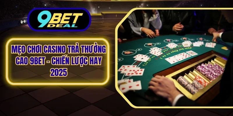 Mẹo Chơi Casino Trả Thưởng Cao 9Bet - Chiến Lược Hay 2025 1 Mẹo chơi casino trả thưởng cao